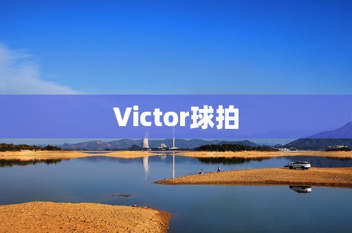 Victor球拍：为您带来更高效的击球体验