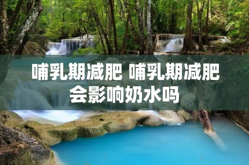 哺乳期减肥 哺乳期减肥会影响奶水吗