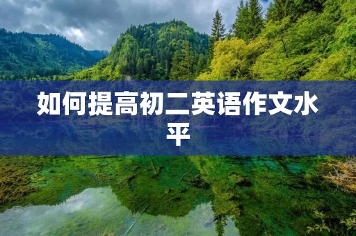 如何提高初二英语作文水平 如何提高初二英语作文水平