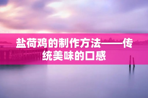 盐荷鸡的制作方法——传统美味的口感