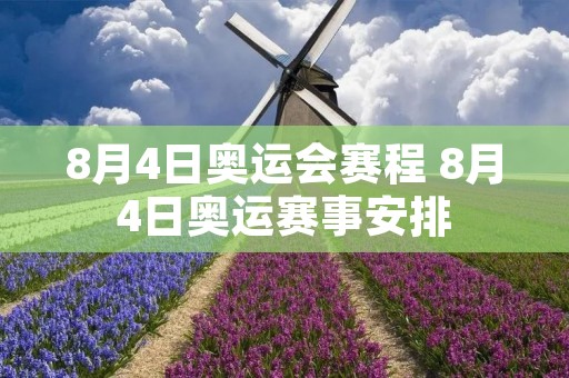 8月4日奥运会赛程 8月4日奥运赛事安排