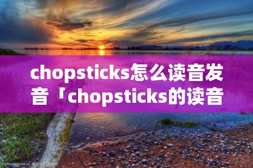 chopsticks怎么读音发音「chopsticks的读音发音」