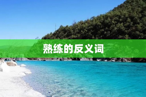 熟练的反义词:生疏