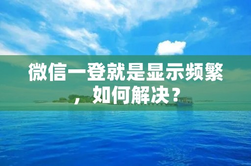 微信一登就是显示频繁,如何解决?