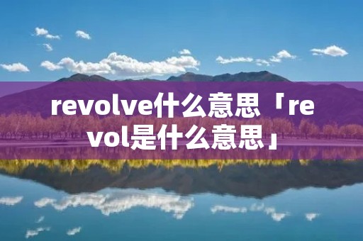 revolve什么意思「revol是什么意思」 revolve什么意思「revol是什么意思」