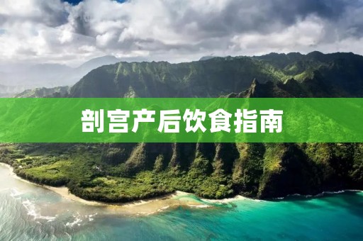 剖宫产后饮食指南 剖宫产后饮食指南