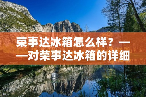 荣事达冰箱怎么样？——对荣事达冰箱的详细评测