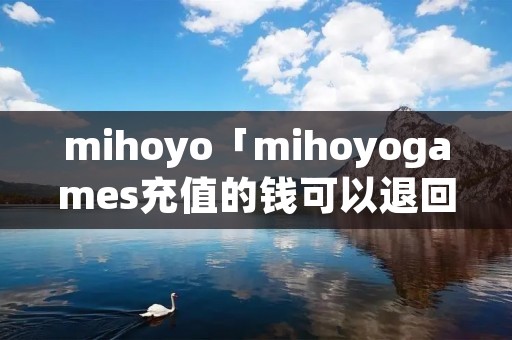 mihoyo「mihoyogames充值的钱可以退回吗?」