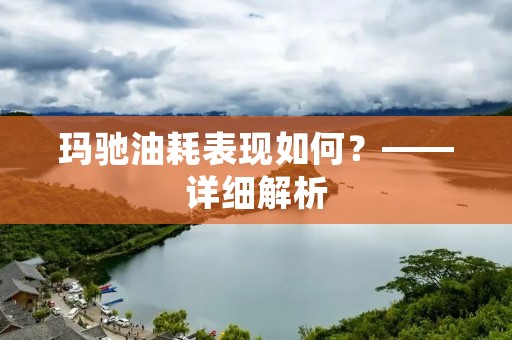 玛驰油耗表现如何?——详细解析 玛驰油耗表现如何?——详细解析