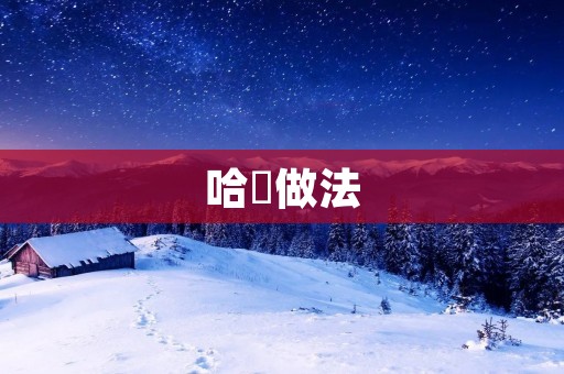 哈唎做法:如何制作口感鲜美的哈唎 哈唎做法:如何制作口感鲜美的哈唎