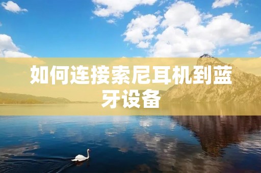 如何连接索尼耳机到蓝牙设备