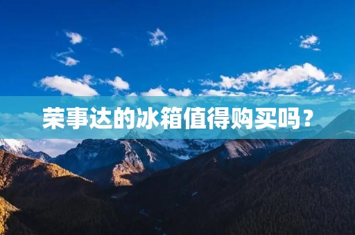 荣事达的冰箱值得购买吗？