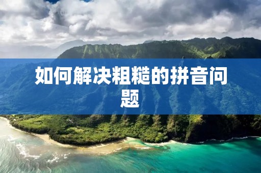如何解决粗糙的拼音问题