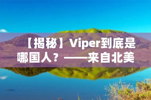 【揭秘】Viper到底是哪国人？——来自北美的超级电竞选手