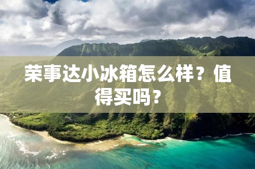 荣事达小冰箱怎么样？值得买吗？