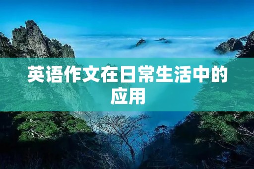 英语作文在日常生活中的应用 英语作文在日常生活中的应用