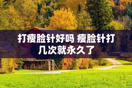 打瘦脸针好吗 瘦脸针打几次就永久了