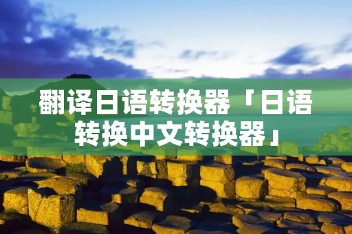 翻译日语转换器「日语转换中文转换器」