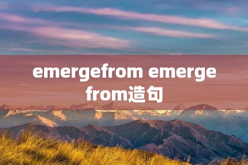 emergefrom emergefrom造句