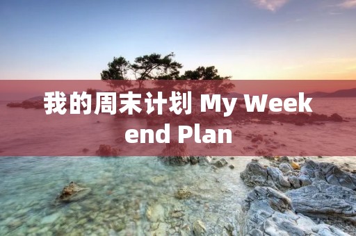 我的周末计划 My Weekend Plan 我的周末计划 My Weekend Plan