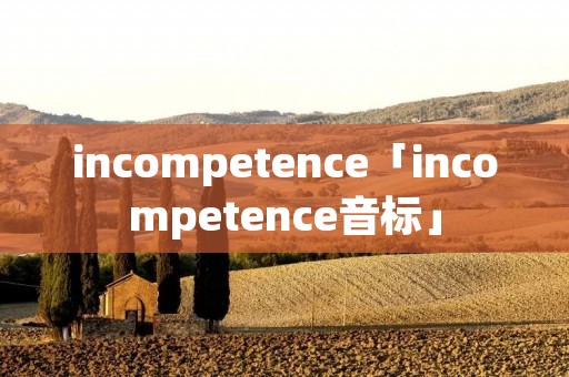 incompetence「incompetence音标」