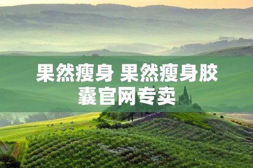 果然瘦身 果然瘦身胶囊官网专卖 果然瘦身 果然瘦身胶囊官网专卖
