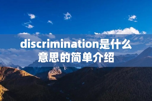 discrimination是什么意思的简单介绍 discrimination是什么意思的简单介绍
