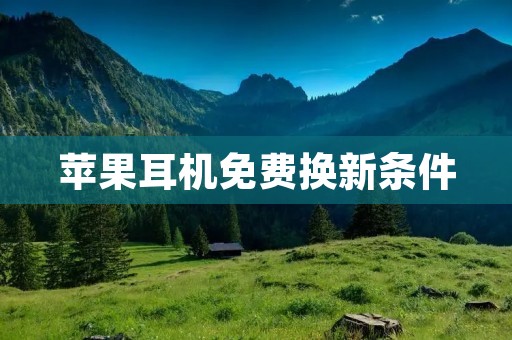 苹果耳机免费换新条件:详解