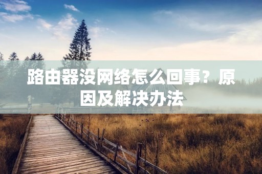 路由器没网络怎么回事？原因及解决办法