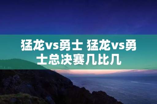 猛龙vs勇士 猛龙vs勇士总决赛几比几