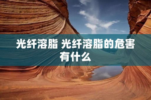光纤溶脂 光纤溶脂的危害有什么