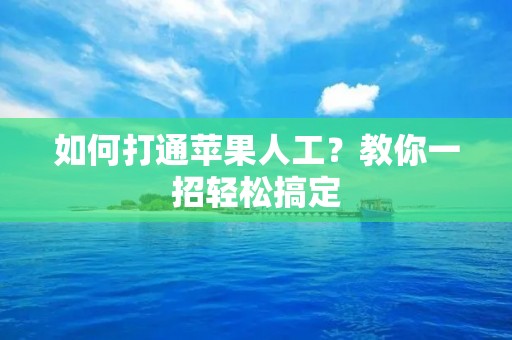 如何打通苹果人工？教你一招轻松搞定