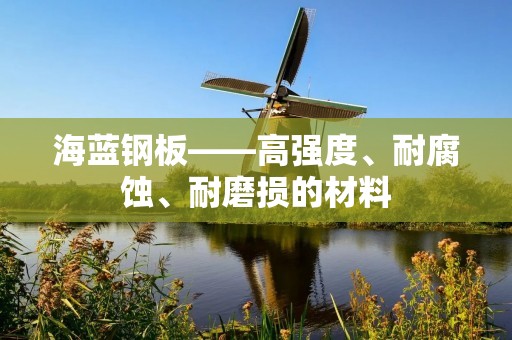 海蓝钢板——高强度、耐腐蚀、耐磨损的材料