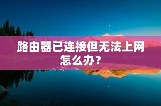 路由器已连接但无法上网怎么办？