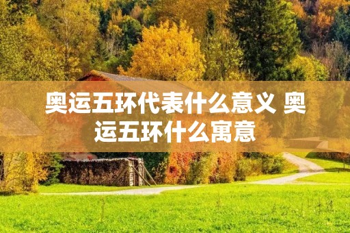 奥运五环代表什么意义 奥运五环什么寓意