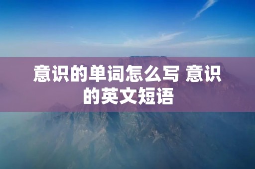 意识的单词怎么写 意识的英文短语