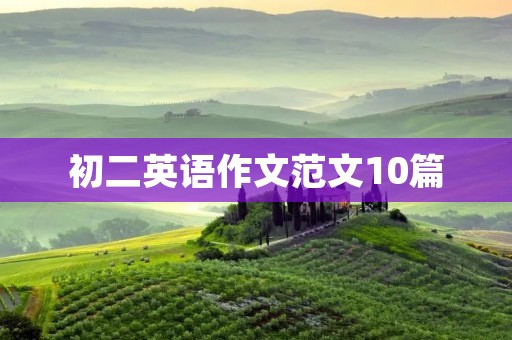 初二英语作文范文10篇 初二英语作文范文10篇
