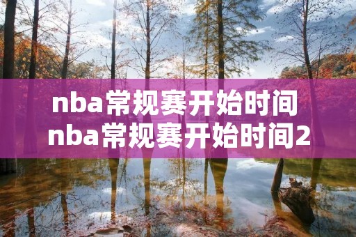 nba常规赛开始时间 nba常规赛开始时间20222023 nba常规赛开始时间 nba常规赛开始时间20222023