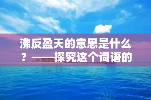 沸反盈天的意思是什么?——探究这个词语的含义