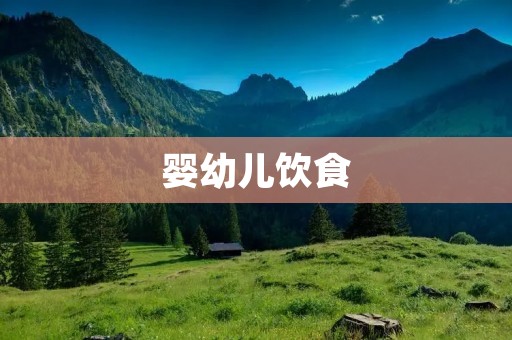 婴幼儿饮食:如何科学搭配营养? 婴幼儿饮食:如何科学搭配营养?