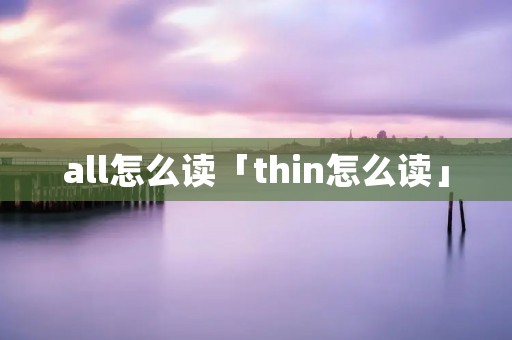 all怎么读「thin怎么读」