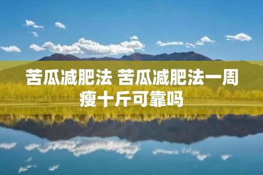 苦瓜减肥法 苦瓜减肥法一周瘦十斤可靠吗