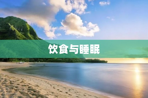 饮食与睡眠:如何让它们相互促进 饮食与睡眠:如何让它们相互促进