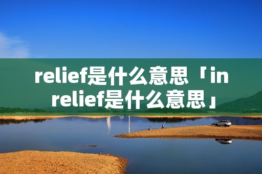 relief是什么意思「in relief是什么意思」 relief是什么意思「in relief是什么意思」