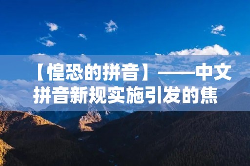 【惶恐的拼音】——中文拼音新规实施引发的焦虑情绪
