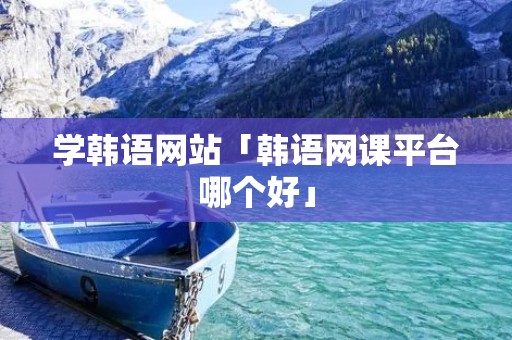学韩语网站「韩语网课平台哪个好」