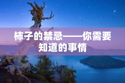 柿子的禁忌——你需要知道的事情 柿子的禁忌——你需要知道的事情