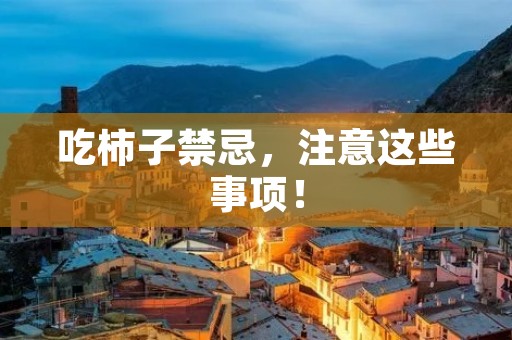 吃柿子禁忌,注意这些事项! 吃柿子禁忌,注意这些事项!