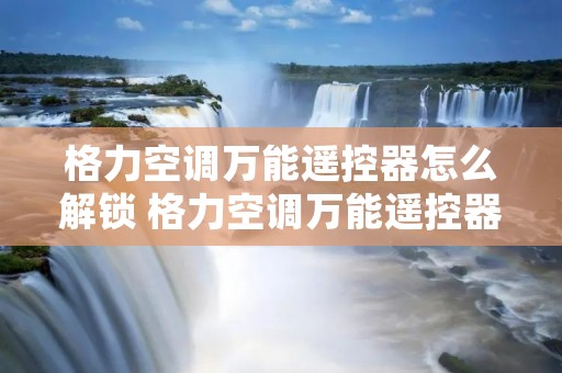 格力空调万能遥控器怎么解锁 格力空调万能遥控器怎样解锁