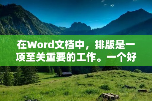 在Word文档中，排版是一项至关重要的工作。一个好的排版可以让文章看起来更加美观、易读，并且可以提高文章的质量和可读性。下面是一些关于如何进行Word文档排版的技巧和建议。
